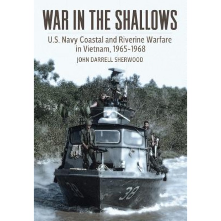 War in the Shallows: U.S. Navy Coastal and Riverine Warfare in Vietnam, 1965-1968, John Darrell Sherwood (Author)