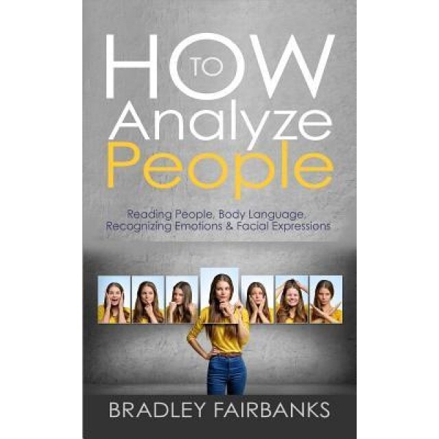 How to Analyze People: Reading People, Body Language, Recognizing Emotions & Facial Expressions - Bradley Fairbanks (Author)