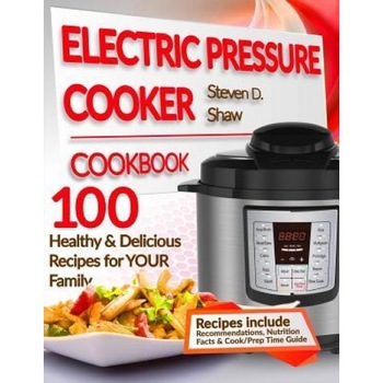 Electric Pressure Cooker Cookbook: 100 Healthy & Delicious Recipes for Your Family, Steven D. Shaw (Author) Electric Pressure Cooker Cookbook: 100 Healthy & Delicious Recipes for Your Family, Steven D. Shaw (Author)