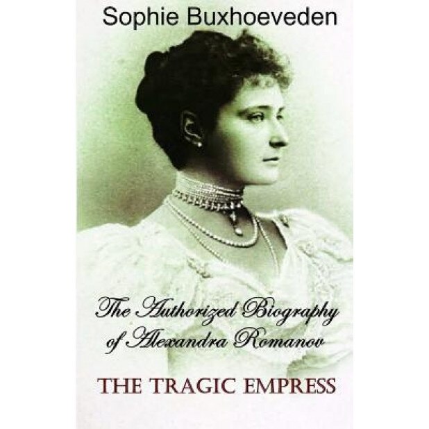 The Tragic Empress: The Authorized Biography of Alexandra Romanov, Sophie Buxhoeveden (Author)