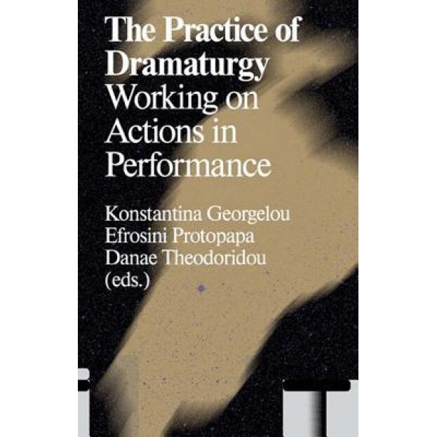 The Practice of Dramaturgy: Working on Actions in Performance, Konstantina Georgelou (Editor)