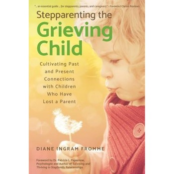Stepparenting the Grieving Child: Cultivating Past and Present Connections with Children Who Have Lost a Parent, Diane Ingram Fromme (Author) Stepparenting the Grieving Child: Cultivating Past and Present Connections with Children Who Have Lost a Parent, Diane Ingram Fromme (Author)