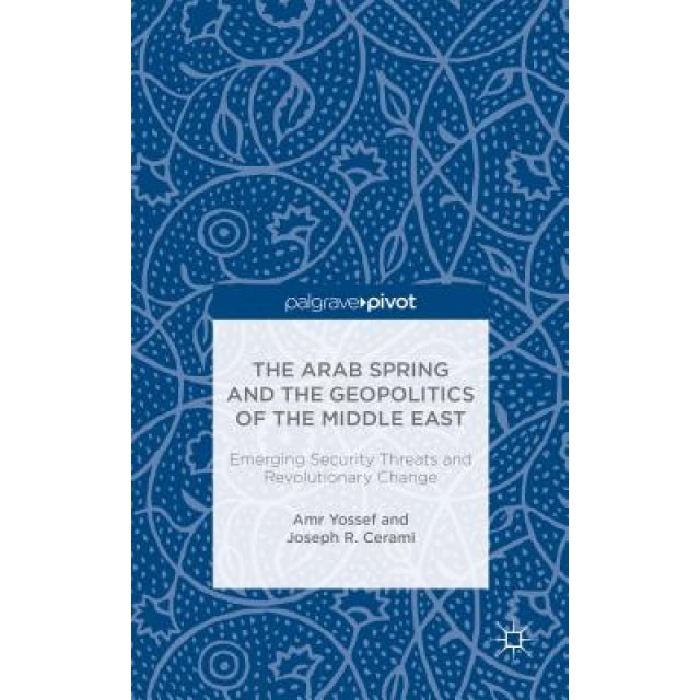 The Arab Spring and the Geopolitics of the Middle East: Emerging Security Threats and Revolutionary Change, Amr Yossef (Author)