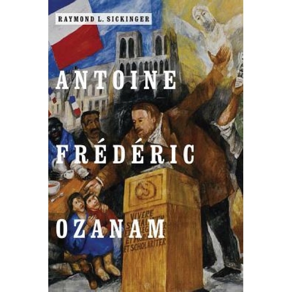 Antoine Frederic Ozanam, Raymond L. Sickinger (Author)