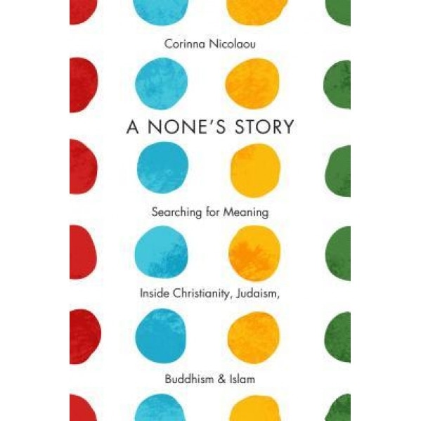 A None's Story: Searching for Meaning Inside Christianity, Judaism, Buddhism, and Islam, Corinna Nicolaou (Author)