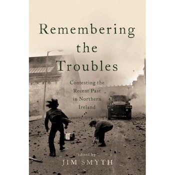 Remembering the Troubles: Contesting the Recent Past in Northern Ireland, Jim Smyth (Editor) Remembering the Troubles: Contesting the Recent Past in Northern Ireland, Jim Smyth (Editor)