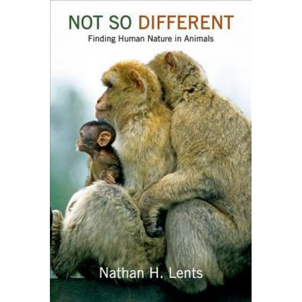 Not So Different: Finding Human Nature in Animals, Nathan H. Lents (Author)