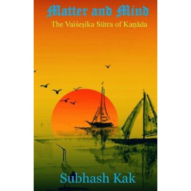Matter and Mind: The Vaisheshika Sutra of Kanada, Subhash Kak (Author)