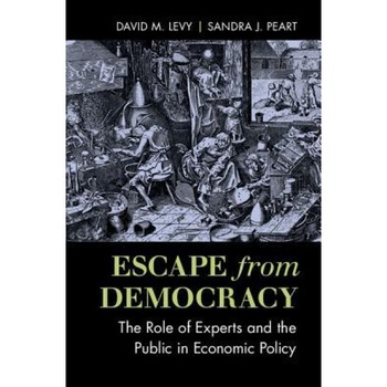 Escape from Democracy: The Role of Experts and the Public in Economic Policy, David M. Levy (Author) Escape from Democracy: The Role of Experts and the Public in Economic Policy, David M. Levy (Author)