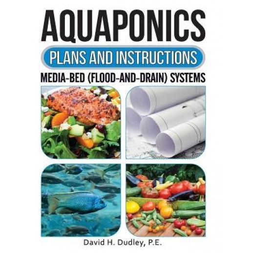 Aquaponics Plans and Instructions: Media-Bed (Flood-And-Drain) Systems, P. E. David H. Dudley (Author)