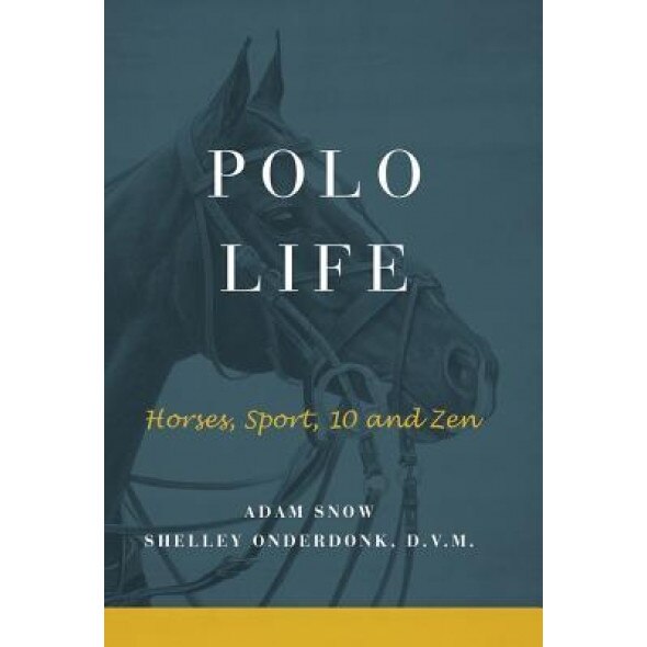 Polo Life: Horses, Sport, 10 and Zen, A. Snow &. S. Onderdonk (Author)