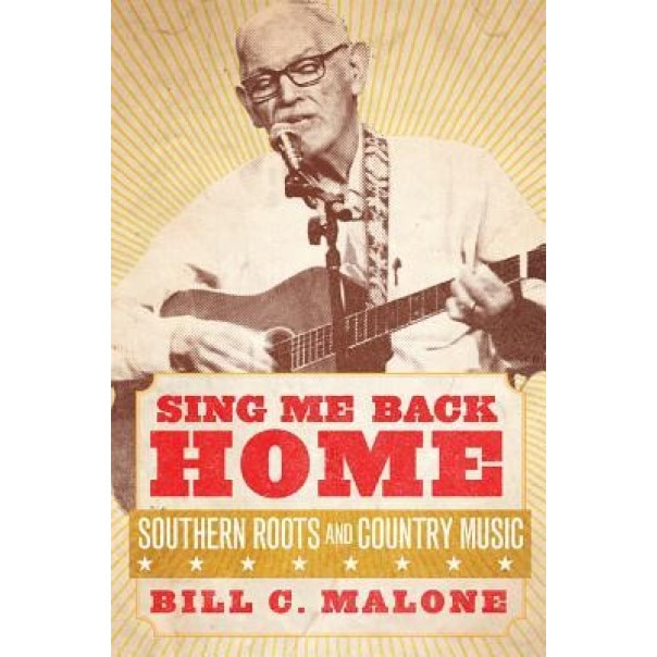 Sing Me Back Home: Southern Roots and Country Music, Bill C. Malone (Author)