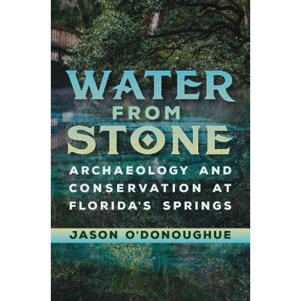 Water from Stone: Archaeology and Conservation at Florida's Springs, Jason O'Donoughue (Author)
