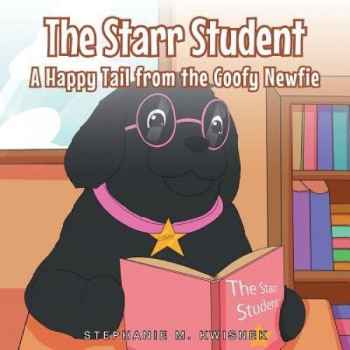 The Starr Student: A Happy Tail from the Goofy Newfie, Stephanie M. Kwisnek (Author)