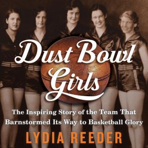 Dust Bowl Girls: The Inspiring Story of the Team That Barnstormed Its Way to Basketball Glory, Lydia Reeder (Author)