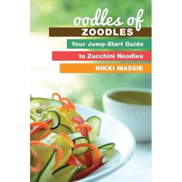 Oodles of Zoodles: Your Jumpstart Guide to Zucchini Noodles, Nikki L. Massie (Author)