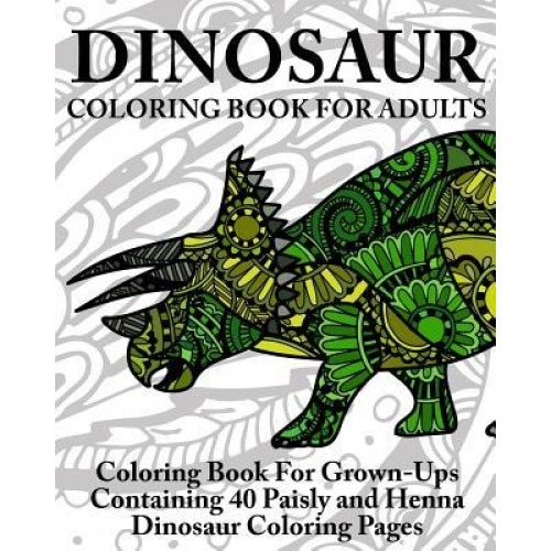 Dinosaur Coloring Book for Adults: Coloring Book for Grown-Ups Containing 40 Paisly and Henna Dinosaur Coloring Pages, Coloring Books Now (Author)