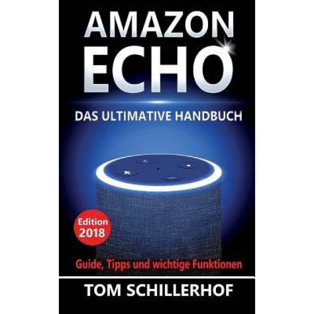 Amazon Echo - Das Ultimative Handbuch: Guide, Tipps Und Wichtige Funktionen, Tom Schillerhof (Author)
