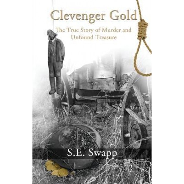Clevenger Gold: The True Story of Murder and Unfound Treasure, S. E. Swapp (Author)