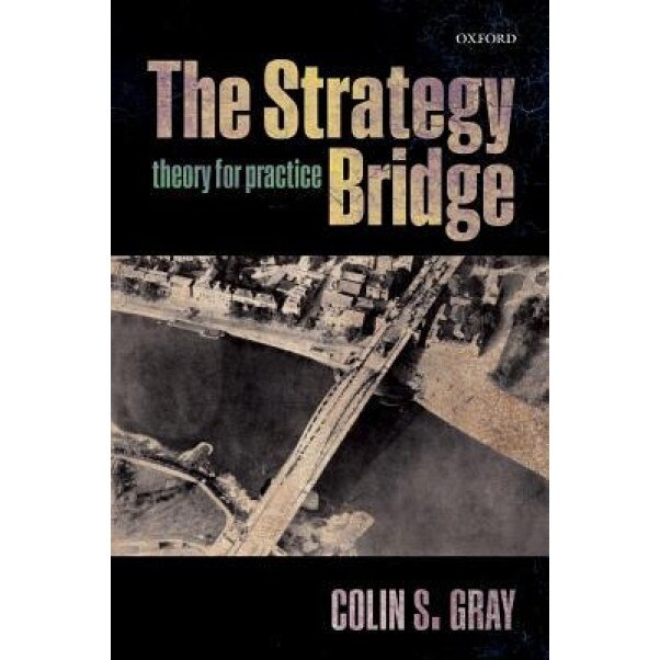 The Strategy Bridge: Theory for Practice, Colin S. Gray (Author)