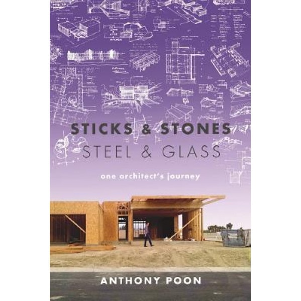 Sticks & Stones / Steel & Glass: One Architect's Journey, Anthony Poon (Author)