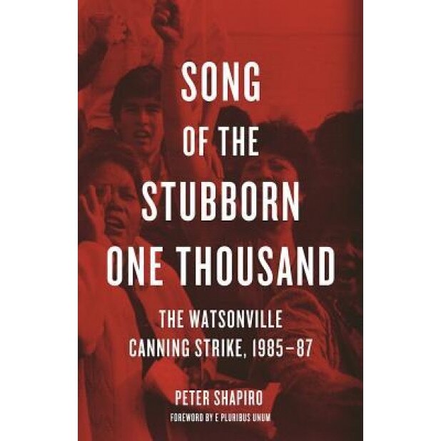 Song of the Stubborn One Thousand: The Watsonville Canning Strike, 1985-87, Peter Shapiro (Author)