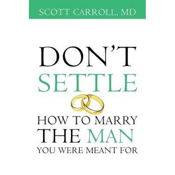 Don't Settle: How to Marry the Man You Were Meant for, MD Scott Carroll (Author)
