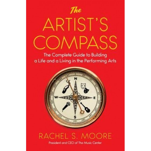 The Artist's Compass: The Complete Guide to Building a Life and a Living in the Performing Arts, Rachel S. Moore (Author)