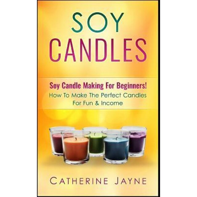 Soy Candles: Soy Candle Making for Beginners! How to Make the Perfect Candles for Fun & Income, Catherine Jayne (Author)