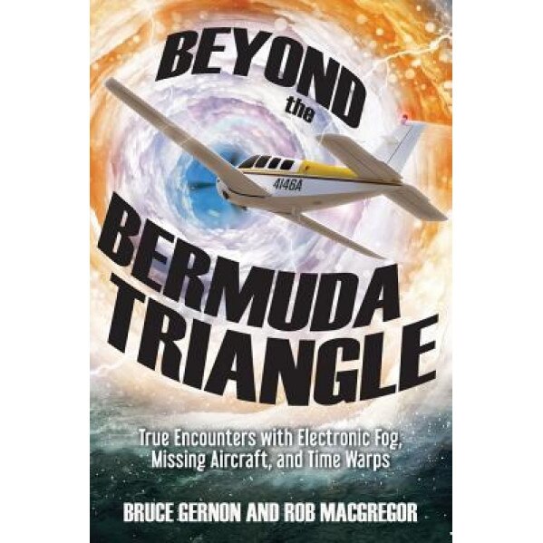 Beyond the Bermuda Triangle: True Encounters with Electronic Fog, Missing Aircraft, and Time Warps - Gernon Bruce (Author)