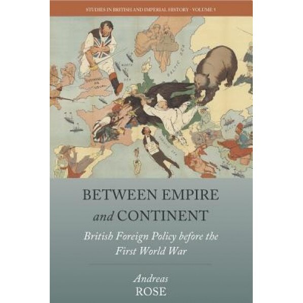 Between Empire and Continent: British Foreign Policy Before the First World War, Andreas Rose (Author)
