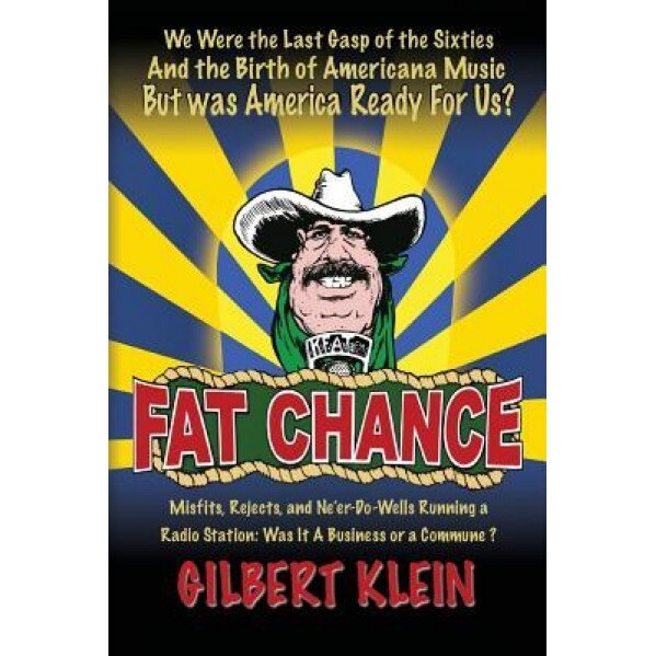 Fat Chance: We Were the Last Gasp of the Sixties and the Birth of Americana Music But Was America Ready for Us?, Gilbert Klein (Author)