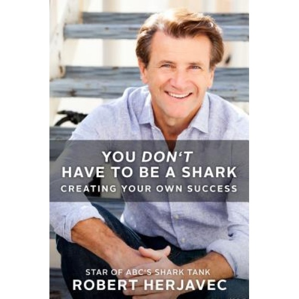 You Don't Have to Be a Shark: Creating Your Own Success, Robert Herjavec (Author)
