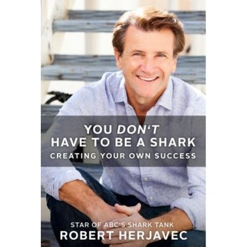 You Don't Have to Be a Shark: Creating Your Own Success, Robert Herjavec (Author) You Don't Have to Be a Shark: Creating Your Own Success, Robert Herjavec (Author)