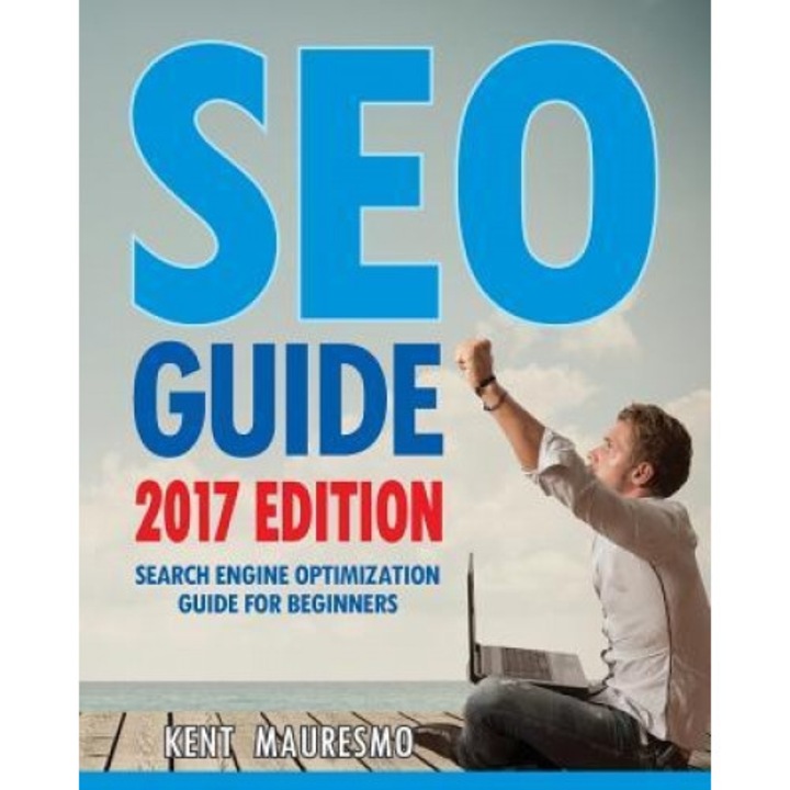 Seo Guide [2017 Edition]: Search Engine Optimization Guide for Beginners, Kent Mauresmo (Author)