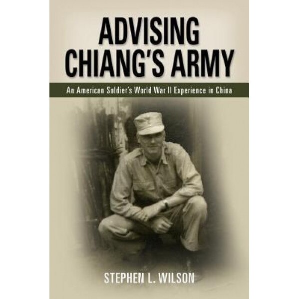Advising Chiang's Army, Stephen L. Wilson (Author)