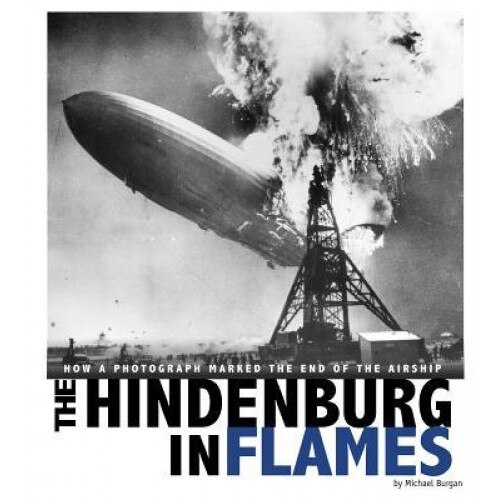 The Hindenburg in Flames: How a Photograph Marked the End of the Airship, Michael Burgan (Author)