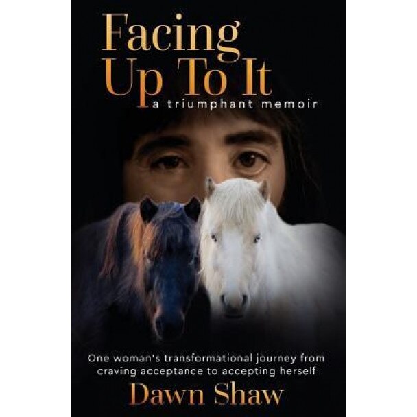 Facing Up to It: One Woman's Transformational Journey from Craving Acceptance to Accepting Herself., Dawn Shaw (Author)