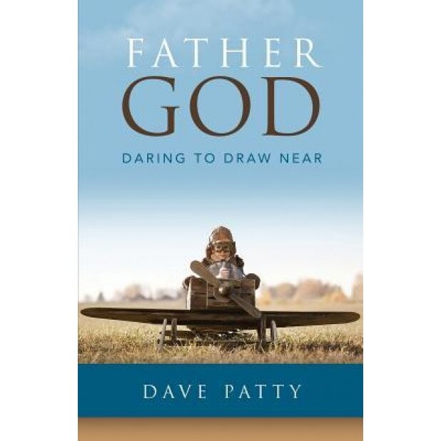 Father God: Daring to Draw Near, Dave Patty (Author)