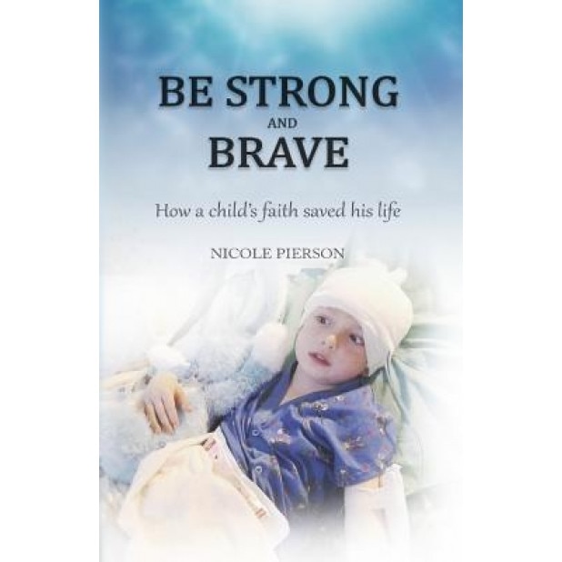 Be Strong and Brave: How a Child's Faith Saved His Life, Nicole Pierson (Author)