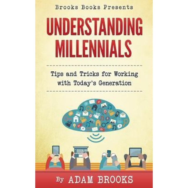 Understanding Millennials: A Guide to Working with Todays Generation - Adam Lee Brooks (Author)