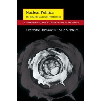 Nuclear Politics: The Strategic Causes of Proliferation, Alexandre Debs (Author) Nuclear Politics: The Strategic Causes of Proliferation, Alexandre Debs (Author)