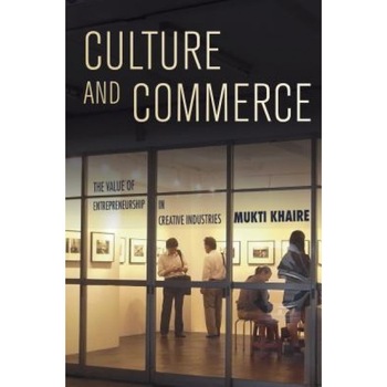 Culture and Commerce: The Value of Entrepreneurship in Creative Industries, Mukti Khaire (Author) Culture and Commerce: The Value of Entrepreneurship in Creative Industries, Mukti Khaire (Author)