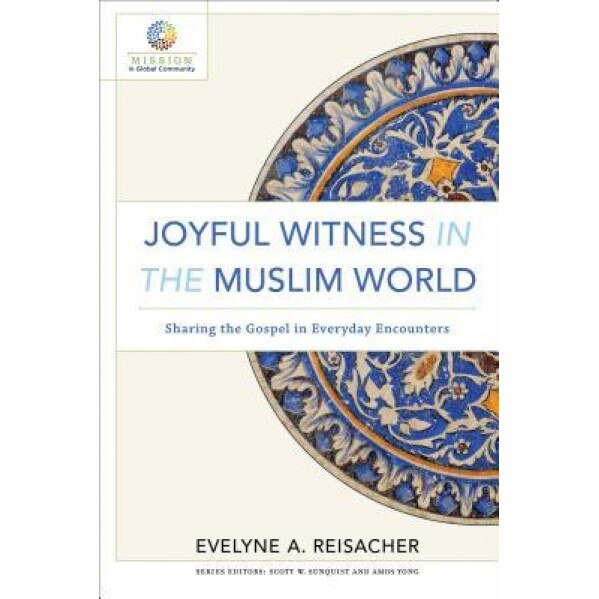 Joyful Witness in the Muslim World: Sharing the Gospel in Everyday Encounters, Evelyne A. Reisacher (Author)