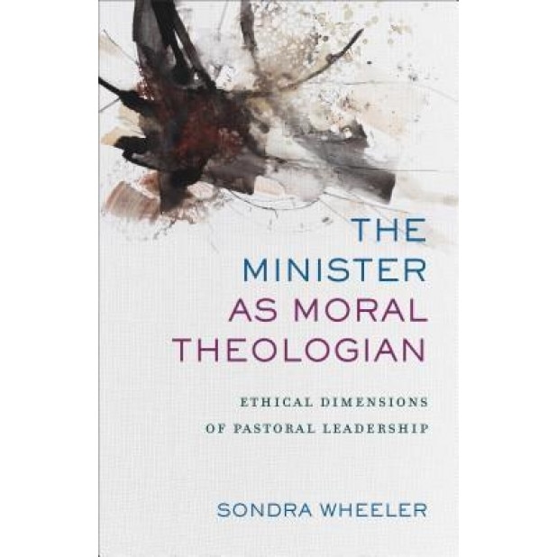 The Minister as Moral Theologian: Ethical Dimensions of Pastoral Leadership, Sondra Wheeler (Author)