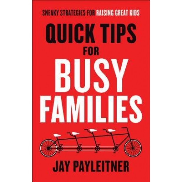Quick Tips for Busy Families: Sneaky Strategies for Raising Great Kids, Jay Payleitner (Author)