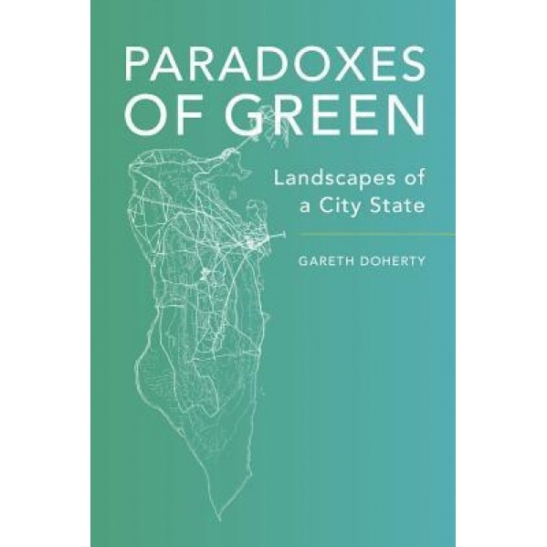 Paradoxes of Green: Landscapes of a City State, Gareth Doherty (Author)