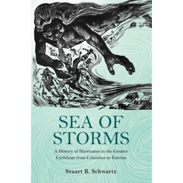 Sea of Storms: A History of Hurricanes in the Greater Caribbean from Columbus to Katrina, Stuart Schwartz (Author)