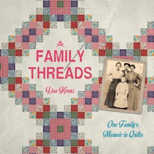Family Threads: A Family Memoir in Quilts, Lisa a. Krenz (Author)