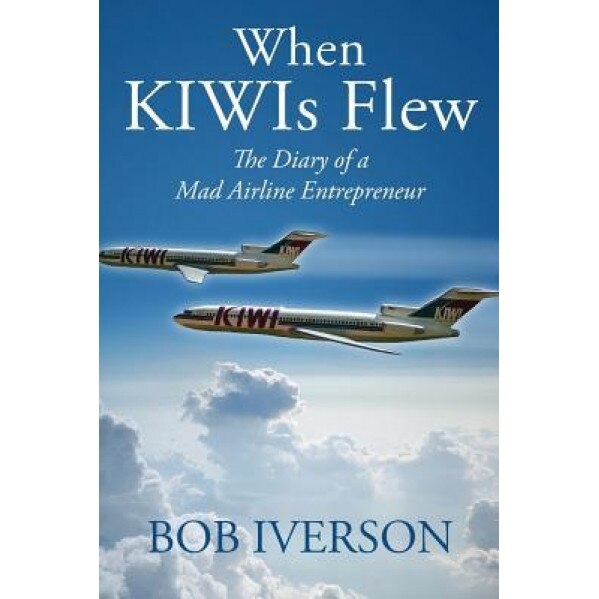 When Kiwis Flew: The Diary of a Mad Airline Entrepreneur - Bob Iverson (Author)